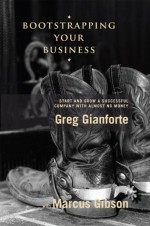 Bootstrapping Your Business: Start and Grow a Successful Company with Almost No Money - Marcus Gibson, Greg Gianforte