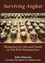 Surviving Angkar: Memories of Life and Death in Pol Pot's Kampuchea - John Dawson