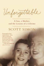 Unforgettable: A Mother's Final Days---and the Lessons That Last a Lifetime - Scott Simon