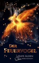 Der Feuervogel (Märchenhaft 1) - Kaye Alden