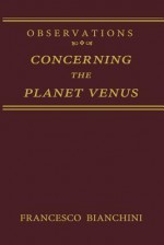 Observations Concerning the Planet Venus - Francesco Bianchini, S. Beaumont, P. Fay