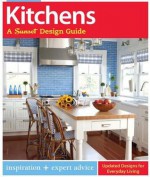 Kitchens: A Sunset Design Guide: Inspiration + Expert Advice - Sarah Lynch, The Editors of Sunset Magazine