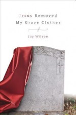 Jesus Removed My Grave Clothes - Joy Wilson