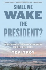 Shall We Wake the President?: Two Centuries of Disaster Management from the Oval Office - Tevi Troy CEO of the American Health Policy Institute and former Deputy Secretary of the US Department of Health and Human Services, Joseph I. Lieberman