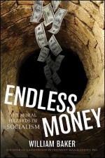 Endless Money: The Moral Hazards of Socialism - William Baker, Addison Wiggin