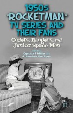 1950s "Rocketman" TV Series and Their Fans: Cadets, Rangers, and Junior Space Men - C. Miller, A. Van Riper, A. Bowdoin Van Riper