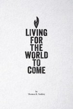 Living for the World to Come - Tom Yeakley