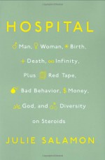 Hospital: Man, Woman, Birth, Death, Infinity, Plus Red Tape, Bad Behavior, Money, God and Diversity on Steroids - Julie Salamon