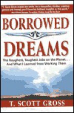 Borrowed Dreams: The Roughest, Toughest Jobs on the Planet...and What I've Learned from Working Them - T. Scott Gross