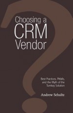 Choosing a Crm Vendor: Best Practices, Pitfalls, and the Myth of the Turnkey Solution - Andrew Schultz