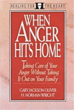 When Anger Hits Home: Taking Care of Your Anger Without Taking It Out on Your Family (Healing for the Heart) - Gary Jackson Oliver, H. Norman Wright