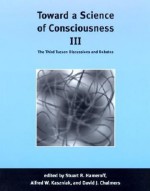 Toward a Science of Consciousness III: The Third Tucson Discussions and Debates - Stuart R. Hameroff, Alfred W. Kaszniak