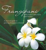 Frangipani: A practical guide to growing frangipani at home - Linda Ross, John Stowar, Lorna Rose