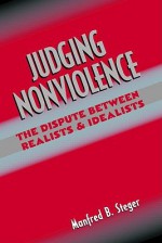 Judging Nonviolence: The Dispute Between Realists and Idealists - Manfred B. Steger