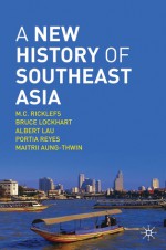 A New History of Southeast Asia - M.C. Ricklefs, Bruce McFarland Lockhart, Albert Lau, Portia Reyes, Maitrii Aung-Thwin