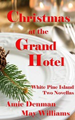 Christmas at the Grand Hotel: White Pine Island Novellas #1 and #2 - Amie Denman, May Williams