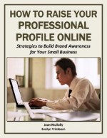 How to Raise Your Professional Profile Online: Strategies to Build Brand Awareness for Your Small Business (Marketing Matters) - Joan Mullally, Evelyn Trimborn