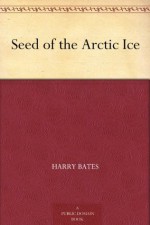 Seed of the Arctic Ice - Harry Bates