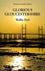 Glorious Gloucestershire. Wallis Peel - Hazel M. Peel