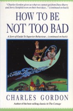 How to Be Not Too Bad: A Canadian Guide to Superior Behaviour - Charles Gordon