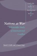 Nations at War: A Scientific Study of International Conflict (Cambridge Studies in International Relations) - Daniel S. Geller, J. David Singer