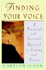 Finding Your Voice: A Practical and Philosophical Guide to Singing and Living - Carolyn Sloan