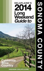 Delaplaine's 2014 Long Weekend Guide to Sonoma County (Long Weekend Guides) - Andrew Delaplaine