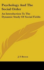 Psychology and the Social Order: An Introduction to the Dynamic Study of Social Fields - J.F. Brown