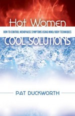 Hot Women, Cool Solutions: How to Control Menopause Symptoms Using Mind/Body Techniques - Pat Duckworth