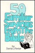 50 Familiar Sayings From The Bible - Daniel J. Porter