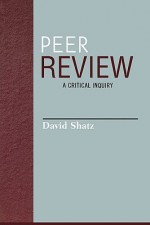 Peer Review: A Critical Inquiry (Issues in Academic Ethics (Paper)) - David Shatz