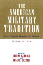 The American Military Tradition: From Colonial Times to the Present - John M. Carroll, Colin F. Baxter, Owen Connelly, Kevin Gannon, Jerome A. Greene, Christopher C. Harmon, Walter L. Hixson, Pierce C. Mullen, William Garrett Piston, David Valaik, H P. Willmott, David R. Woodward