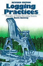 Logging Practices: Principles of Timber Harvesting Systems - Steve Conway