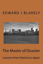 The Master of Disaster: Lessons from Katrina to Japan - Edward James Blakely