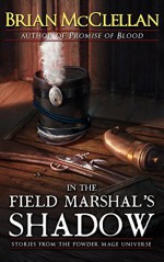 In the Field Marshal's Shadow: Stories from the Powder Mage Universe - Brian McClellan