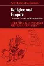 Religion and Empire: The Dynamics of Aztec and Inca Expansionism (New Studies in Archaeology) - Geoffrey W. Conrad