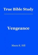 True Bible Study - Vengeance: Vengeance - Maura K. Hill