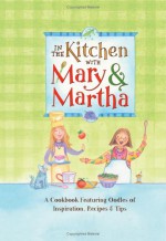 In The Kitchen With Mary &Amp; Martha: A Cookbook Featuring Oodles Of Inspiration, Recipes &Amp; Tips - Rebecca Germany