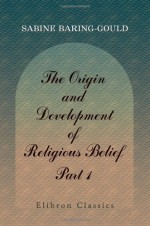 The Origin and Development of Religious Belief: Part 1. Polytheism and Monotheism - Sabine Baring-Gould