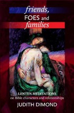 Friends, Foes and Families: Lenten meditations on Bible characters and relationships - Judith Dimond