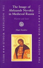 The Image of Aleksandr Nevskiy in Medieval Russia: Warrior and Saint - M. H. Isoaho, Barbara Crawford