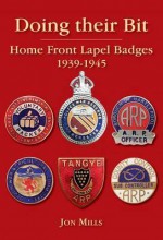 Doing Their Bit: Home Front Lapel Badges, 1939-1945 - Jon Mills