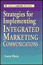 Strategies for Implementing Integrated Marketing Communications - Larry Percy