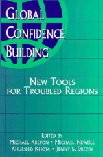 Global Confidence Building: New Tools for Troubled Regions - Michael Krepon, Michael Newbill, Jenny S. Drezin, Khurshid Khoja