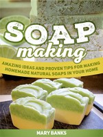 Soap Making: Amazing Ideas and Proven Tips for Making Homemade Natural Soaps In Your Home (Soap making, Soap making books, soap making supplies) - Mary Banks