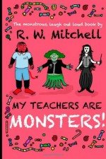 My Teachers Are Monsters! - R.W. Mitchell