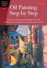 Oil Painting Step by Step: Discover a wide range of painting styles and techniques for creating your own masterpieces in oil - Anita Hampton, Hampton, Loughlin, Tom Swimm