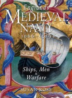 England's Medieval Navy, 1066-1509: Ships, Men, and Warfare - Susan Rose