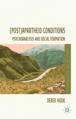 (Post)apartheid Conditions: Psychoanalysis and Social Formation - Derek Hook