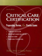 Critical Care Certification: Preparation, Review, and Practice Exams - Thomas Ahrens, Donna Prentice